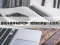 澄迈连线小程序制作软件（连线应用是什么软件）