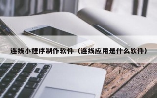 澄迈连线小程序制作软件（连线应用是什么软件）