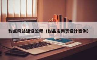 澄迈甜点网站建设流程（甜品店网页设计案例）
