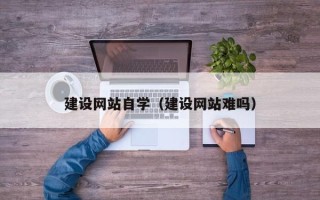 澄迈建设网站自学（建设网站难吗）