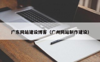 澄迈广东网站建设博客（广州网站制作建设）
