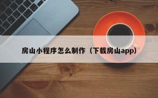 澄迈房山小程序怎么制作（下载房山app）