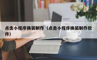 澄迈点击小程序换装制作（点击小程序换装制作软件）