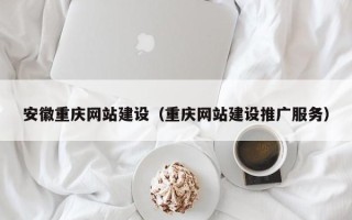 澄迈安徽重庆网站建设（重庆网站建设推广服务）