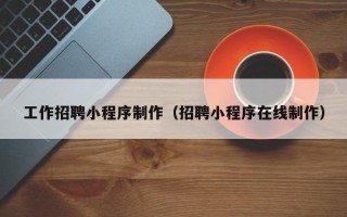 澄迈工作招聘小程序制作（招聘小程序在线制作）