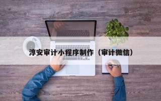 澄迈淳安审计小程序制作（审计微信）