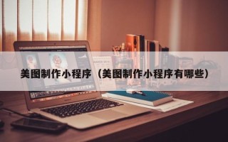 澄迈美图制作小程序（美图制作小程序有哪些）