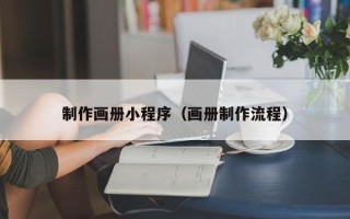 澄迈制作画册小程序（画册制作流程）