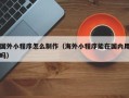 澄迈国外小程序怎么制作（海外小程序能在国内用吗）