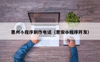 澄迈惠州小程序制作电话（惠安小程序开发）