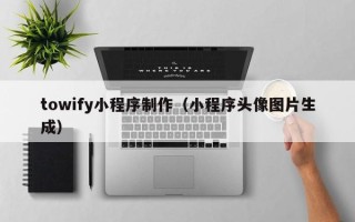 澄迈towify小程序制作（小程序头像图片生成）