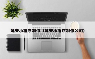 澄迈延安小程序制作（延安小程序制作公司）