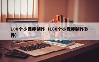 澄迈100个小程序制作（100个小程序制作软件）
