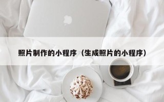 澄迈照片制作的小程序（生成照片的小程序）