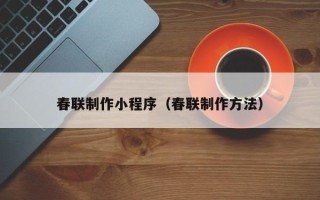 澄迈春联制作小程序（春联制作方法）